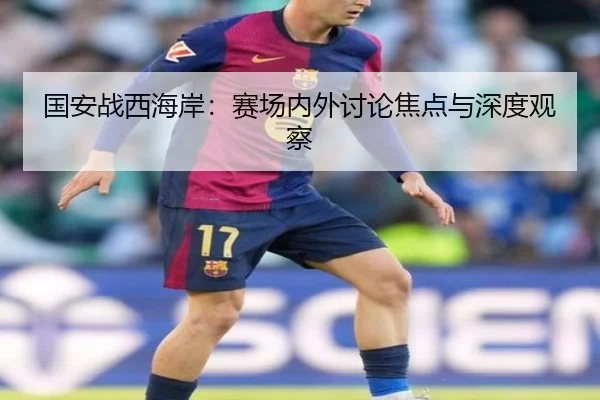 国安战西海岸：赛场内外讨论焦点与深度观察